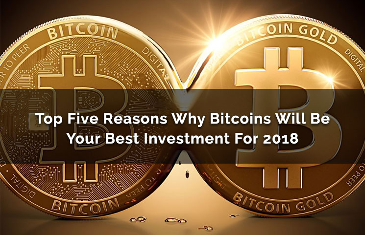 Top Five Reasons Why Bitcoins Will Be Your Best Investment For 2018