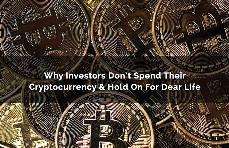 Why Investors Don’t Spend Their Cryptocurrency & Hold On For Dear Life